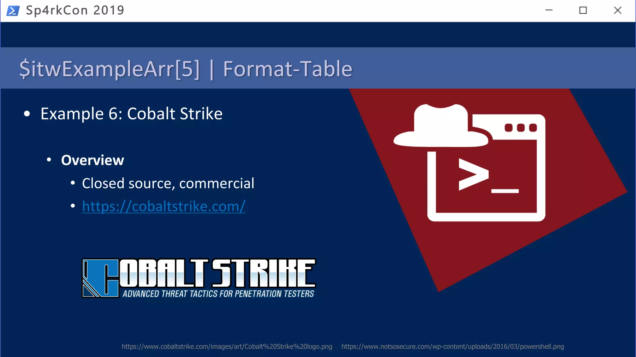 • Example 6: Cobalt Strike
• Overview
• Closed source, commercial
• https://cobaltstrike.com/
https://www.notsosecure.com/wp-content/uploads/2016/03/powershell.png
Sp4rkCon 2019
https://www.cobaltstrike.com/images/art/Cobalt%20Strike%20logo.png
$itwExampleArr[5] | Format-Table
 