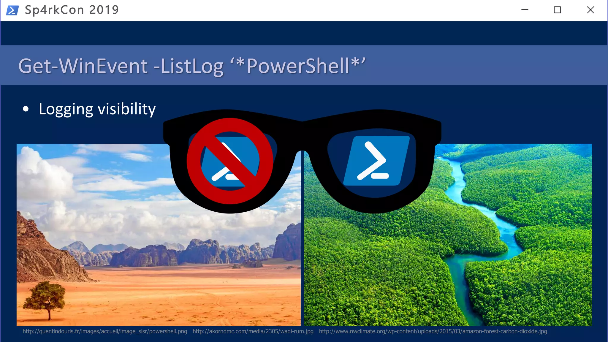 Get-WinEvent -ListLog ‘*PowerShell*’
• Logging visibility
http://quentindouris.fr/images/accueil/image_sisr/powershell.png http://akorndmc.com/media/2305/wadi-rum.jpg http://www.nwclimate.org/wp-content/uploads/2015/03/amazon-forest-carbon-dioxide.jpg
Sp4rkCon 2019
 