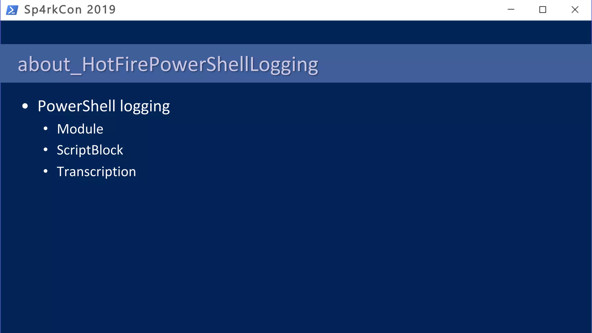 about_HotFirePowerShellLogging
• PowerShell logging
• Module
• ScriptBlock
• Transcription
Sp4rkCon 2019
 