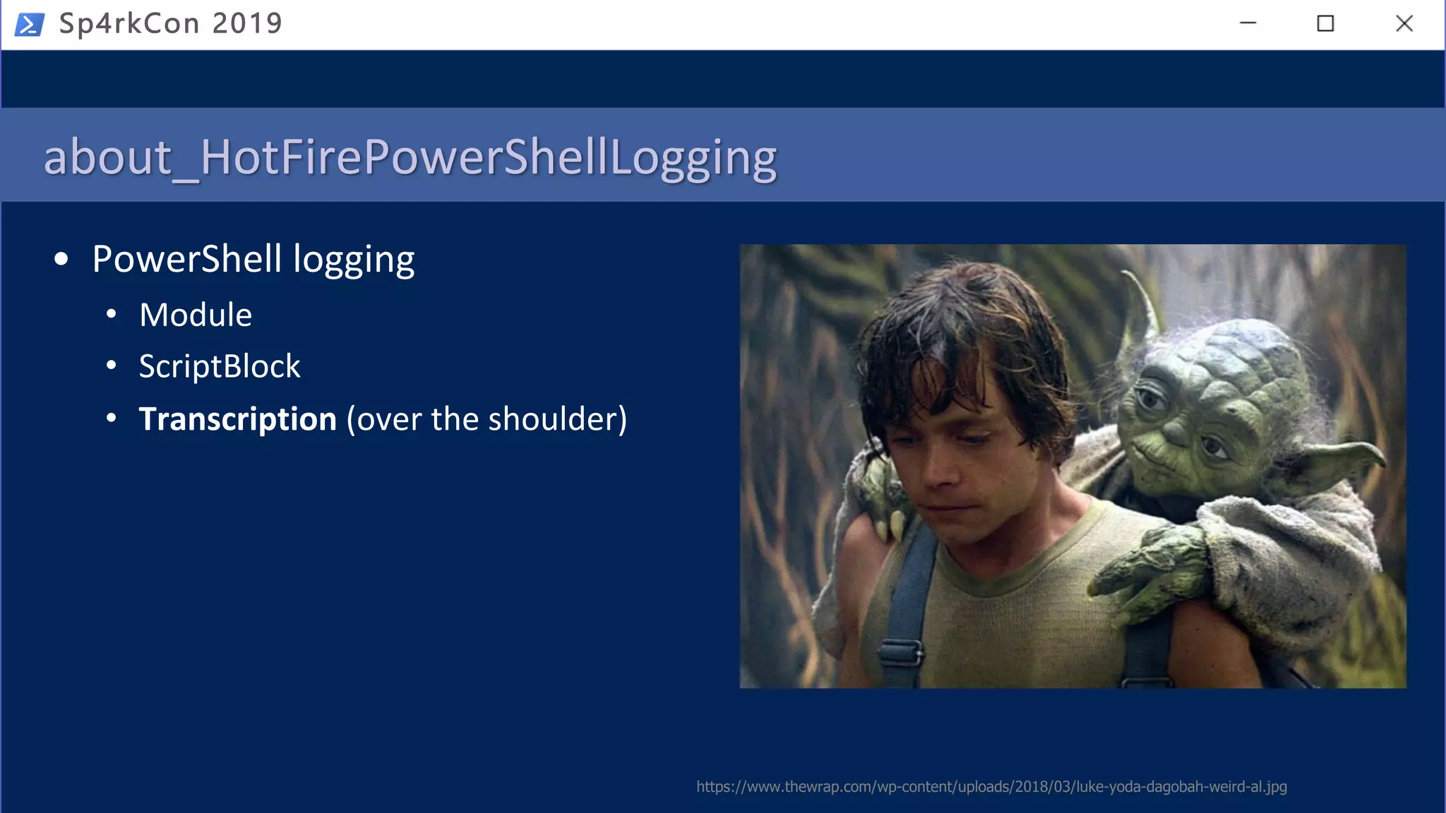 about_HotFirePowerShellLogging
• PowerShell logging
• Module
• ScriptBlock
• Transcription (over the shoulder)
Sp4rkCon 2019
https://www.thewrap.com/wp-content/uploads/2018/03/luke-yoda-dagobah-weird-al.jpg
 