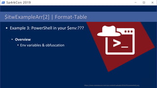 $itwExampleArr[2] | Format-Table
• Example 3: PowerShell in your $env:???
• Overview
• Env variables & obfuscation
https://www.notsosecure.com/wp-content/uploads/2016/03/powershell.png
Sp4rkCon 2019
 