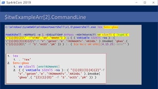 $itwExampleArr[2].CommandLine
C:WindowsSysWOW64WindowsPowerShellv1.0powershell.exe iex $env:gkwa
PoWERShell -NOPRoFI -w 1 -EXEcuTiOnP BYPass -nOniNterAcTi sV s3zxl5 ( [typE](
"{1}{0}{2}" -f'ViRO','en','NmeNt') ) ; ( ( VARIaBle S3ZXl5 -Va )::(
"{1}{0}{3}{4}{2}"-f 'V','geten','e','iRONmeNTv','ARIAbL' ).Invoke( 'gkwa',(
"{2}{1}{0}" -f 'S','ocES','pR' )) ) |. ( ${e`Nv:c`oM`sPEC}[4,15,25]-JOin'' )
Sp4rkCon 2019
1. iex
1. . 'iex'
2. $env:gkwa
1. sV s3zxl5 [enViRONmeNt]
2. ( ( VARIaBle S3ZXl5 -Va )::( "{1}{0}{3}{4}{2}"-f
'V','geten','e','iRONmeNTv','ARIAbL' ).Invoke(
'gkwa',( "{2}{1}{0}" -f 'S','ocES','pR' )) )
 
