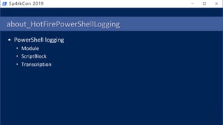 about_HotFirePowerShellLogging
• PowerShell logging
• Module
• ScriptBlock
• Transcription
Sp4rkCon 2019
 