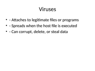 Viruses
• - Attaches to legitimate files or programs
• - Spreads when the host file is executed
• - Can corrupt, delete, or steal data
 