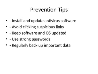 Prevention Tips
• - Install and update antivirus software
• - Avoid clicking suspicious links
• - Keep software and OS updated
• - Use strong passwords
• - Regularly back up important data
 