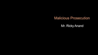 Malicious Prosecution
Mr. Ricky Anand
 