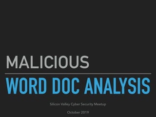 WORD DOC ANALYSIS
MALICIOUS
Silicon Valley Cyber Security Meetup
October 2019
 