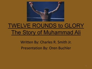 TWELVE ROUNDS to GLORYThe Story of Muhammad Ali Written By: Charles R. Smith Jr. Presentation By: Oren Buchler 1 