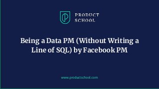 www.productschool.com
Being a Data PM (Without Writing a
Line of SQL) by Facebook PM
 