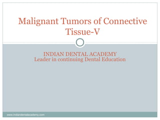 Malignant Tumors of Connective
Tissue-V
INDIAN DENTAL ACADEMY
Leader in continuing Dental Education
www.indiandentalacademy.com
 