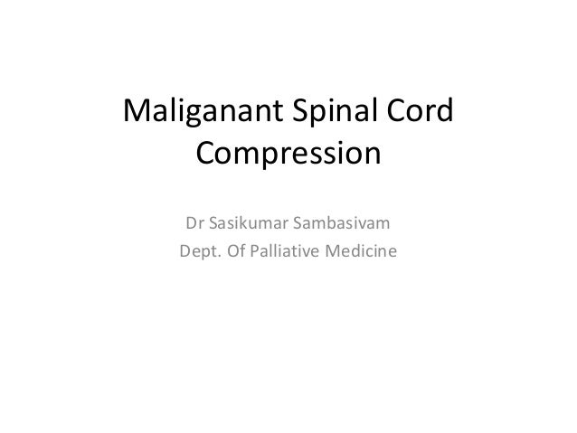 Maliganant Spinal Cord
Compression
Dr Sasikumar Sambasivam
Dept. Of Palliative Medicine

 
