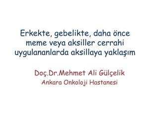 Erkekte, gebelikte, daha önce
   meme veya aksiller cerrahi
uygulananlarda aksillaya yaklaşım

     Doç.Dr.Mehmet Ali Gülçelik
       Ankara Onkoloji Hastanesi
 