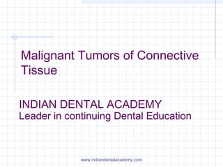 Malignant Tumors of Connective
Tissue
INDIAN DENTAL ACADEMY
Leader in continuing Dental Education
www.indiandentalacademy.com
 