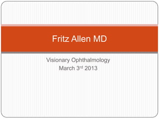 Fritz Allen MD

Visionary Ophthalmology
     March 3rd 2013
 