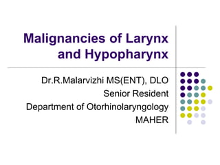 Malignancies of Larynx
and Hypopharynx
Dr.R.Malarvizhi MS(ENT), DLO
Senior Resident
Department of Otorhinolaryngology
MAHER
 