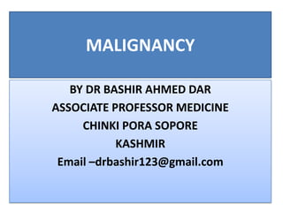 MALIGNANCY
BY DR BASHIR AHMED DAR
ASSOCIATE PROFESSOR MEDICINE
CHINKI PORA SOPORE
KASHMIR
Email –drbashir123@gmail.com
 