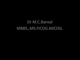 Dr M.C.Bansal
 Ovarian Malignancy
MBBS.,MS.FICOG.MICOG.
 