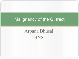 Arpana Bhusal
BNS
Malignancy of the GI tract
 