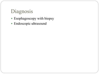 Diagnosis
 Esophagoscopy with biopsy
 Endoscopic ultrasound
 