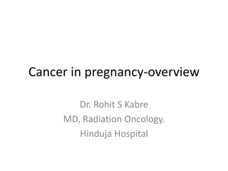 Cancer in pregnancy-overview
Dr. Rohit S Kabre
MD, Radiation Oncology.
Hinduja Hospital
 