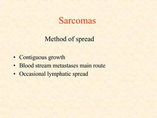 Sarcomas  Method of spread Contiguous growth Blood stream metastases main route Occasional lymphatic spread 