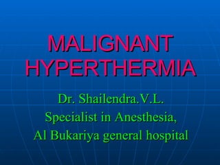 MALIGNANT HYPERTHERMIA Dr. Shailendra.V.L. Specialist in Anesthesia, Al Bukariya general hospital 