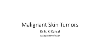 Malignant Skin Tumors
Dr N. K. Kansal
Associate Professor
 