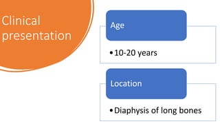Clinical
presentation
•10-20 years
Age
•Diaphysis of long bones
Location
 