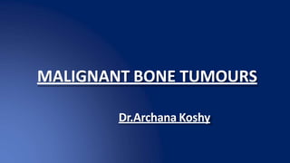 MALIGNANT BONE TUMOURS
Dr.Archana Koshy
 
