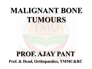 MALIGNANT BONE
TUMOURS
PROF. AJAY PANT
Prof. & Head, Orthopaedics, TMMC&RC
 