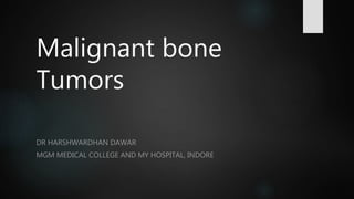 Malignant bone
Tumors
DR HARSHWARDHAN DAWAR
MGM MEDICAL COLLEGE AND MY HOSPITAL, INDORE
 