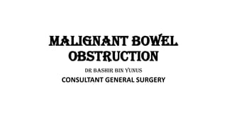 MALIGNANT BOWEL
OBSTRUCTION
DR BASHIR BIN YUNUS
CONSULTANT GENERAL SURGERY
 