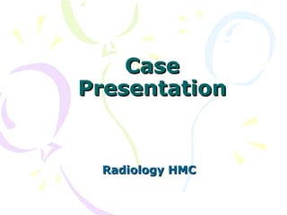 CaseCase
PresentationPresentation
Radiology HMCRadiology HMC
 