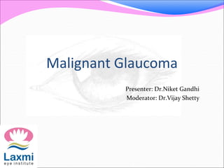 Malignant Glaucoma 
Presenter: Dr.Niket Gandhi 
Moderator: Dr.Vijay Shetty 
 