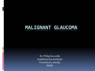 MALIGNANT GLAUCOMA
Dr. Philip Kuruvilla
Aradhana Eye Institute
Trivandrum, Kerala,
INDIA
 