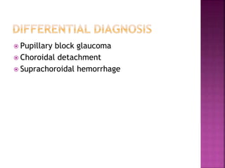  Pupillary block glaucoma
 Choroidal detachment
 Suprachoroidal hemorrhage
 