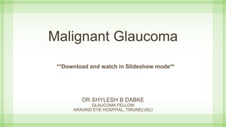 Malignant Glaucoma
DR SHYLESH B DABKE
GLAUCOMA FELLOW
ARAVIND EYE HOSPITAL, TIRUNELVELI
**Download and watch in Slideshow mode**
 