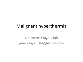 Malignant hyperthermia
Dr jameel kifayatullah
jamilkifayatullah@yahoo.com
 