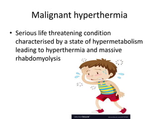 Malignant hyperthermia
• Serious life threatening condition
characterised by a state of hypermetabolism
leading to hyperthermia and massive
rhabdomyolysis
 