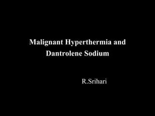 Malignant Hyperthermia and
Dantrolene Sodium
R.Srihari
 