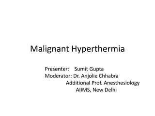 Malignant Hyperthermia
Presenter: Sumit Gupta
Moderator: Dr. Anjolie Chhabra
Additional Prof. Anesthesiology
AIIMS, New Delhi
 