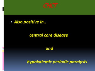 CHCT
• Also positive in..
central core disease
and
hypokalemic periodic paralysis
 