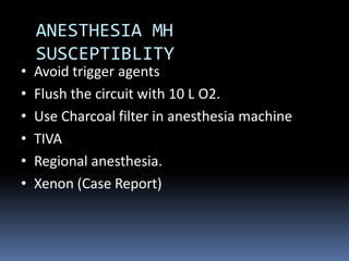 ANESTHESIA MH
SUSCEPTIBLITY
• Avoid trigger agents
• Flush the circuit with 10 L O2.
• Use Charcoal filter in anesthesia machine
• TIVA
• Regional anesthesia.
• Xenon (Case Report)
 