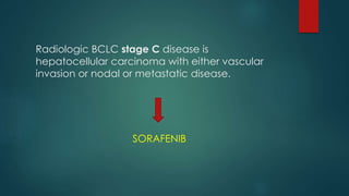 Radiologic BCLC stage C disease is
hepatocellular carcinoma with either vascular
invasion or nodal or metastatic disease.
SORAFENIB
 