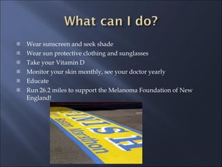 Wear sunscreen and seek shade Wear sun protective clothing and sunglasses Take your Vitamin D Monitor your skin monthly, see your doctor yearly Educate Run 26.2 miles to support the Melanoma Foundation of New England! 