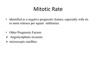 Mitotic Rate
• Identified as a negative prognostic feature, especially with six
or more mitoses per square millimeter.
• Other Prognostic Factors
 Angiolymphatic invasion
 microscopic satellites
 