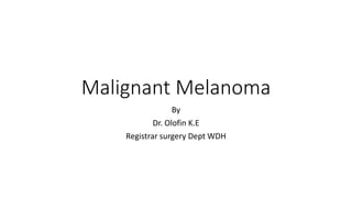 Malignant Melanoma
By
Dr. Olofin K.E
Registrar surgery Dept WDH
 