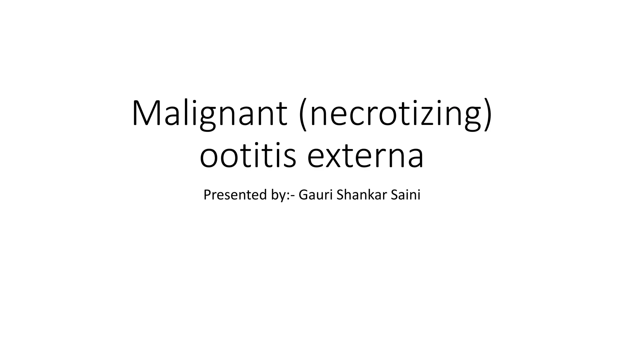 Malignant (necrotizing)
ootitis externa
Presented by:- Gauri Shankar Saini